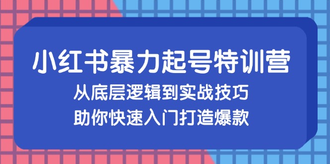 小红书暴力起号训练营，从底层逻辑到实战技巧，助你快速入门打造爆款-E网资源