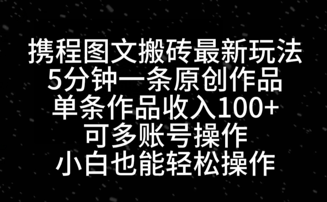 携程图文搬砖最新玩法，5分钟一条原创作品，单条作品收入100+-E网资源