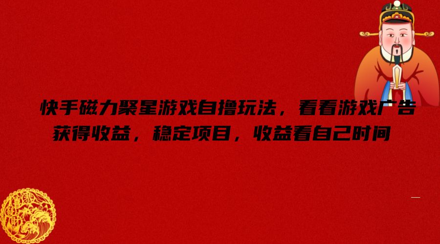 快手磁力聚星游戏自撸玩法，看看游戏广告获得收益，稳定项目，收益看自己时间【揭秘】-E网资源