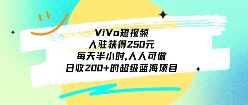 ViVo短视频，入驻获得250元，每天半小时，日收200+的超级蓝海项目，人人可做-E网资源