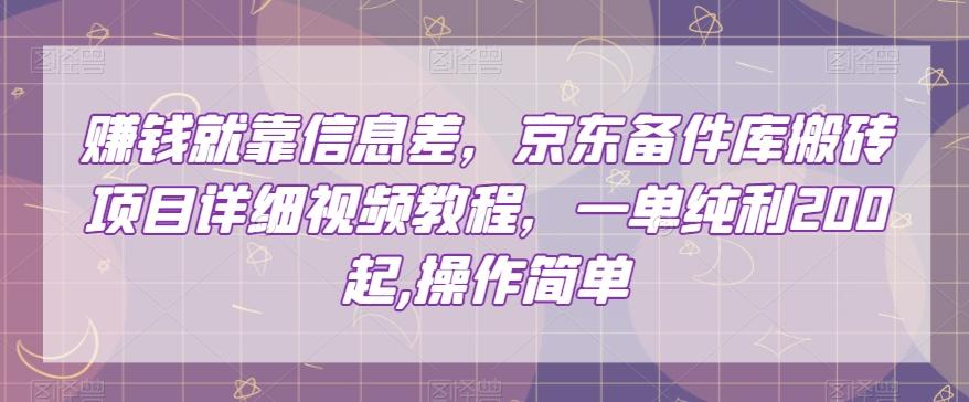 赚钱就靠信息差，京东备件库搬砖项目详细视频教程，一单纯利200，操作简单【揭秘】-E网资源