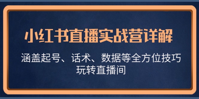 小红书直播实战营详解，涵盖起号、话术、数据等全方位技巧，玩转直播间-E网资源