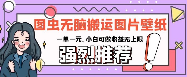 图虫无脑搬运图片壁纸，一单一元，小白可做收益无上限【揭秘】-E网资源