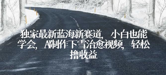 独家最新蓝海新赛道，小白也能学会，AI制作下雪治愈视频，轻松撸收益【揭秘】-E网资源