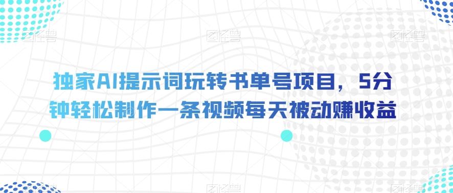 独家AI提示词玩转书单号项目，5分钟轻松制作一条视频每天被动赚收益【揭秘】-E网资源