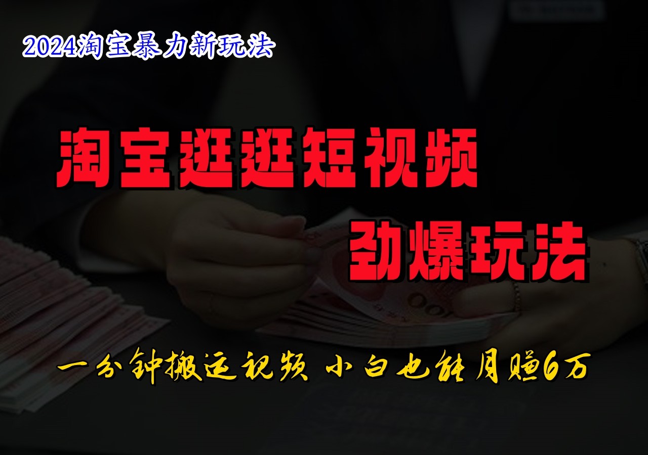 淘宝逛逛短视频劲爆玩法，只需一分钟搬运视频，小白也能日入500+-E网资源