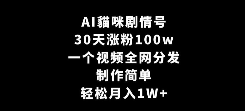 AI貓咪剧情号，30天涨粉100w，制作简单，一个视频全网分发，轻松月入1W+【揭秘】-E网资源