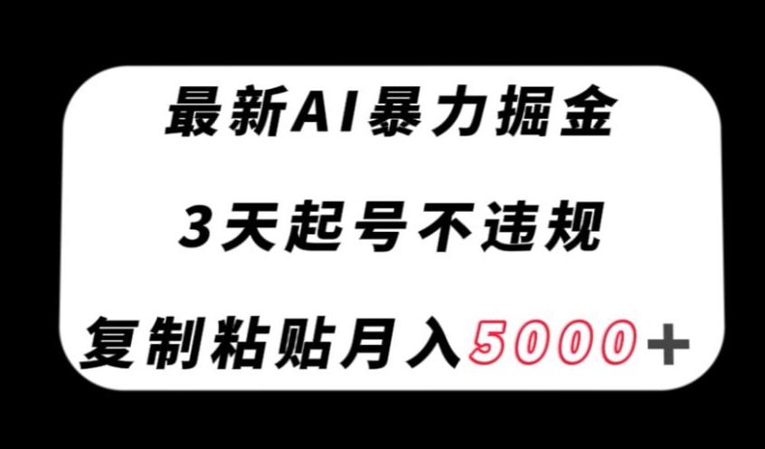 最新AI暴力掘金，3天必起号不违规，复制粘贴月入5000＋【揭秘】-E网资源
