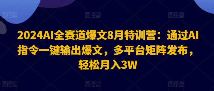 2024AI全赛道爆文8月特训营：通过AI指令一键输出爆文，多平台矩阵发布，轻松月入3W【揭秘】-E网资源