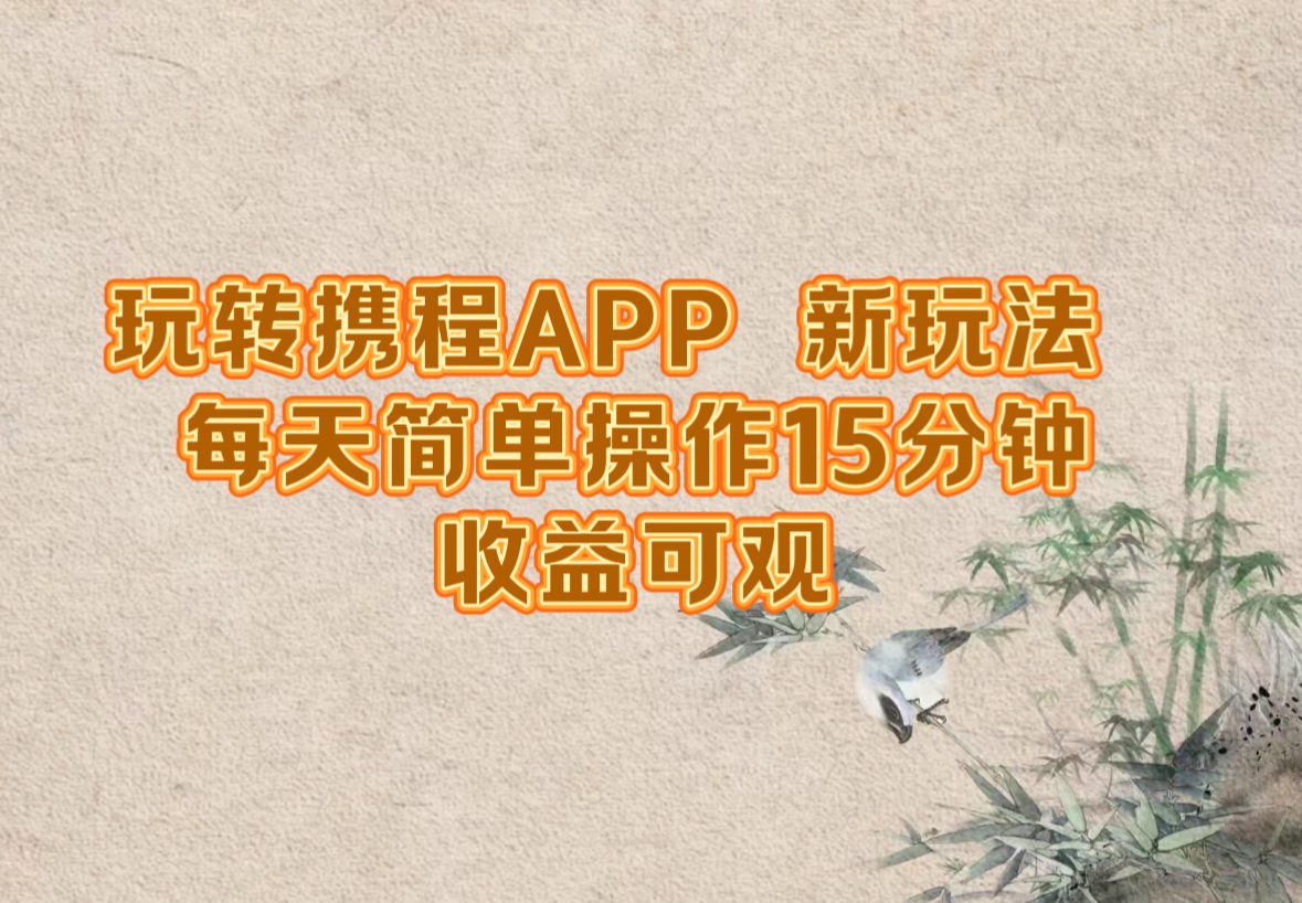 玩转携程APP，新玩法，每天简单操作15分钟，收益可观-E网资源
