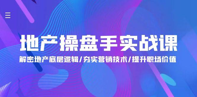 (9960期)地产 操盘手实战课：解密地产底层逻辑/夯实营销技术/提升职场价值(24节)-E网资源