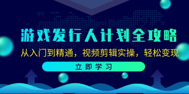 游戏发行人计划全攻略：从入门到精通，视频剪辑实操，轻松变现-E网资源