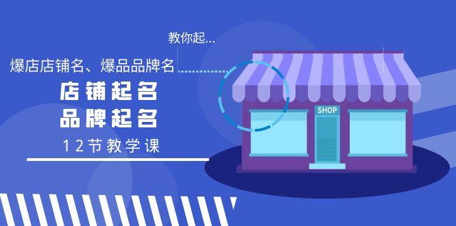教你起“爆店店铺名、爆品品牌名”，店铺起名，品牌起名(12节教学课)-E网资源