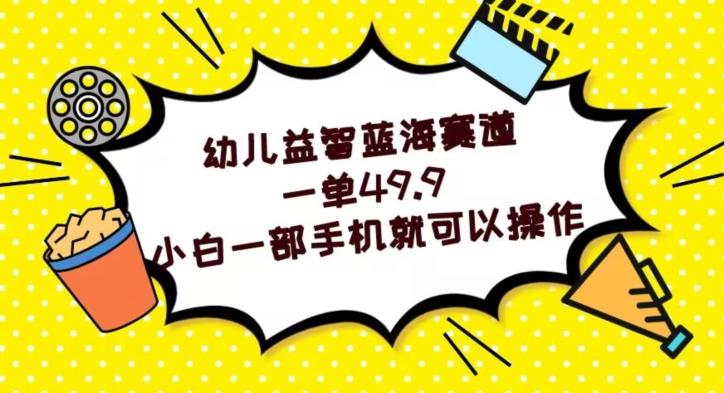 幼儿益智蓝海赛道，一单49.9，小白一部手机就可以操作-E网资源
