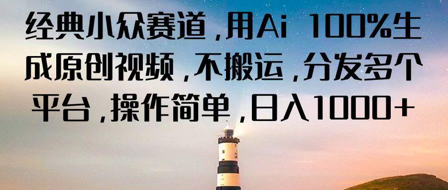 经典小众赛道，用Ai 100%生成原创视频，不搬运，分发多个平台，操作简单，日入1000+-E网资源