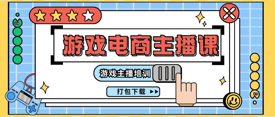 0基础入门游戏电商主播课程：游戏主播培训打包下载(23节)-E网资源