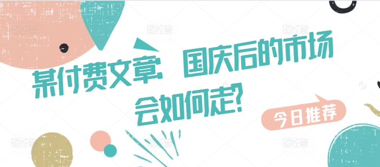 某付费文章：国庆后的市场会如何走?-E网资源