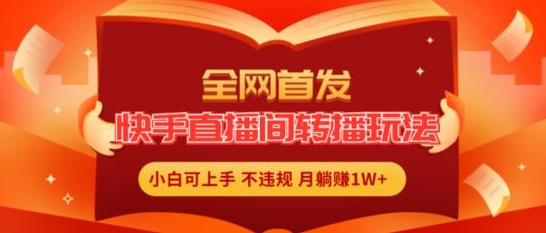 全网首发，快手直播间转播玩法简单躺赚，真正的全无人直播，小白轻松上手月入1W+【揭秘】-E网资源