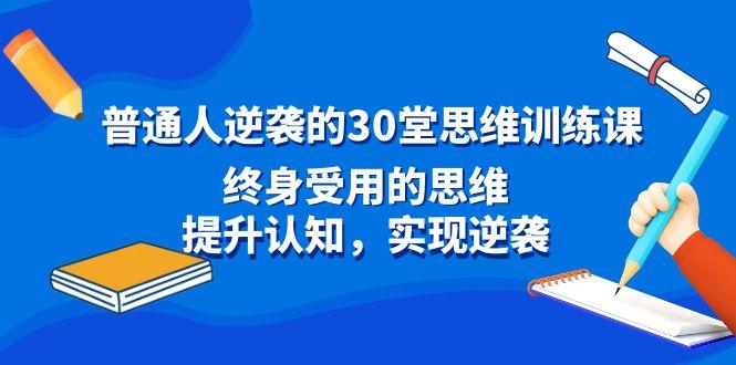 普通人逆袭的30堂思维训练课，终身受用的思维，提升认知，实现逆袭-E网资源