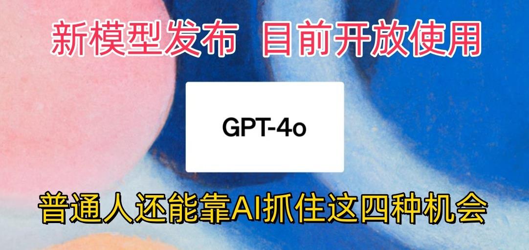 最强模型ChatGPT-4omni震撼发布，目前开放使用，普通人可以利用AI抓住的四…-E网资源