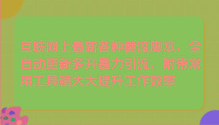 互联网上最新各种截流脚本，全自动更新多开暴力引流，附带常用工具箱大大提升工作效率-E网资源