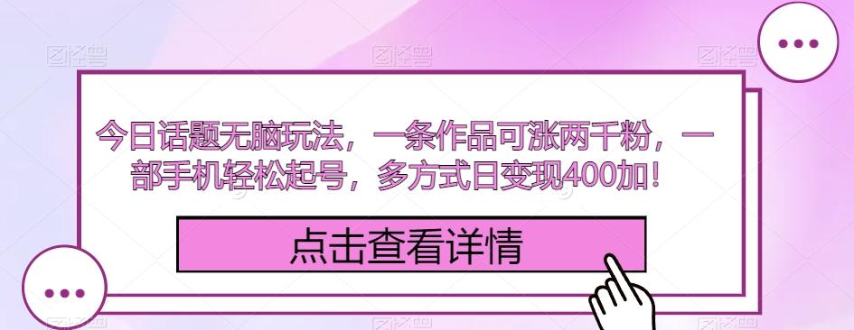 今日话题无脑玩法，一条作品可涨两千粉，一部手机轻松起号，多方式日变现400加！-E网资源