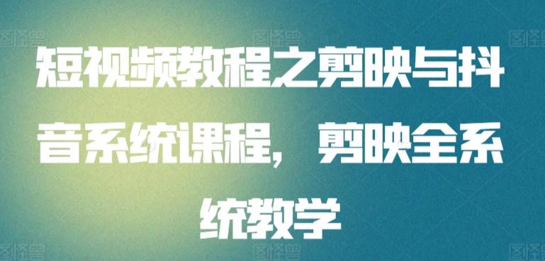 短视频教程之剪映与抖音系统课程，剪映全系统教学-E网资源