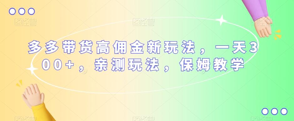 多多带货高佣金新玩法，一天300+，亲测玩法，保姆教学-E网资源