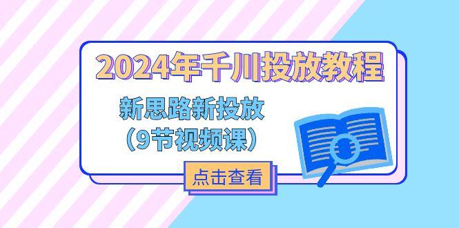 2024年千川投放教程，新思路+新投放(9节视频课-E网资源