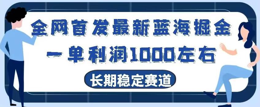 全网首发最新蓝海掘金，一单利润1000左右，稳定落地长久赛道-E网资源
