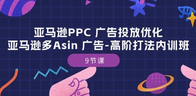 亚马逊PPC 广告投放优化：亚马逊多Asin 广告-高阶打法内训班-9节课-E网资源