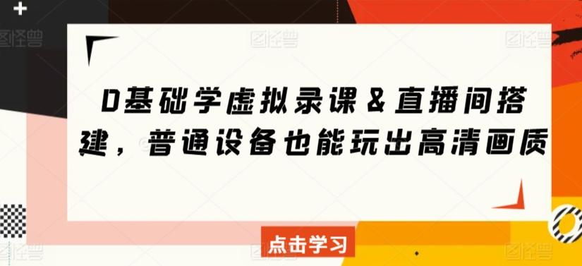 0基础学虚拟录课＆直播间搭建，普通设备也能玩出高清画质-E网资源