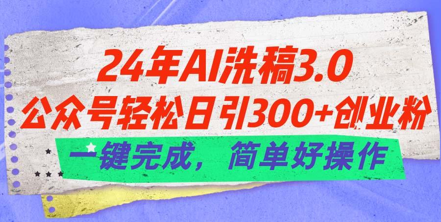 24年Ai洗稿3.0，公众号轻松日引300+创业粉，一键完成，简单好操作-E网资源