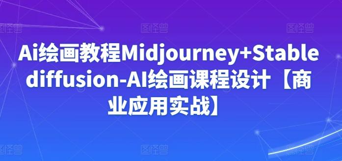 Ai绘画教程Midjourney+Stablediffusion-AI绘画课程设计【商业应用实战】-E网资源
