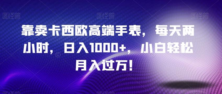 靠卖卡西欧高端手表，每天两小时，日入1000+，小白轻松月入过万！-E网资源