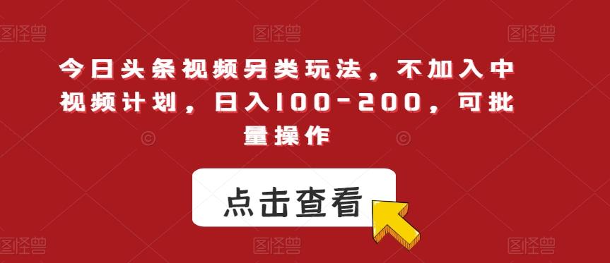 今日头条视频另类玩法，不加入中视频计划，日入100-200，可批量操作【揭秘】-E网资源