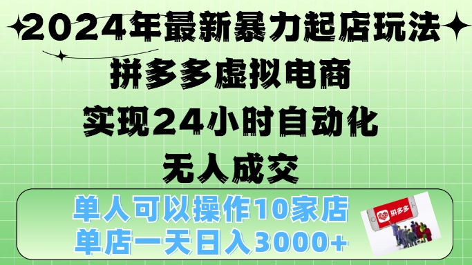 2024年最新暴力起店玩法，拼多多虚拟电商4.0，24小时实现自动化无人成交，单店月入3000+【揭秘】-E网资源