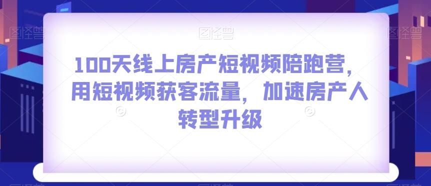 100天线上房产短视频陪跑营，用短视频获客流量，加速房产人转型升级-E网资源
