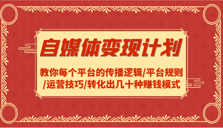 自媒体变现计划-教你每个平台的传播逻辑/平台规则/运营技巧/转化出几十种赚钱模式-E网资源