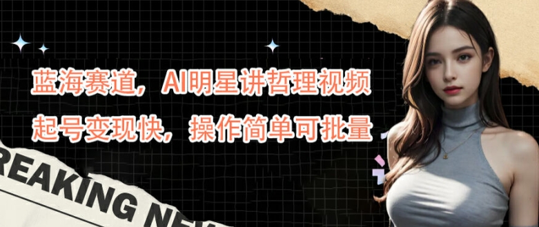 蓝海赛道，AI明星讲哲理视频，起号变现快，操作简单可批量【揭秘】-E网资源