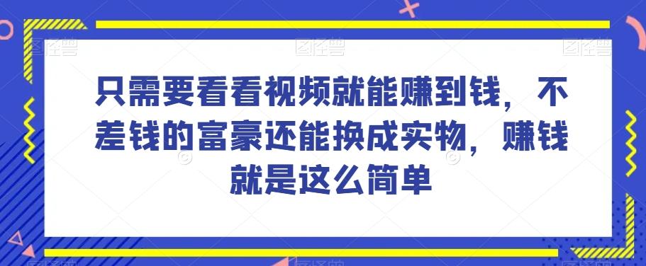 谁做过这么简单的项目？只需要看看视频就能赚到钱，不差钱的富豪还能换成实物，赚钱就是这么简单！【揭秘】-E网资源