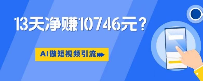 利用AI做短视频引流，卖398的虚拟产品，13天净赚10746元？-E网资源