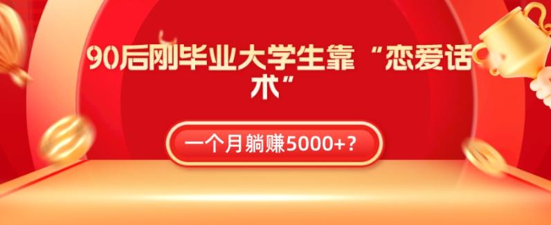 90后刚毕业大学生靠“恋爱话术”，一个月躺赚5000+？-E网资源