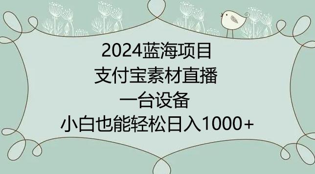 2024年蓝海项目，支付宝素材直播，无需出境，小白也能日入1000+ ，实操教程【揭秘】-E网资源