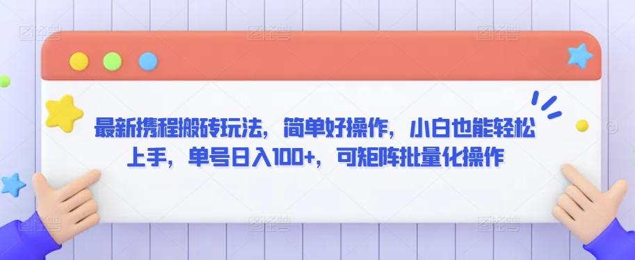 最新携程搬砖玩法，简单好操作，小白也能轻松上手，单号日入100+，可矩阵批量化操作【揭秘】-E网资源