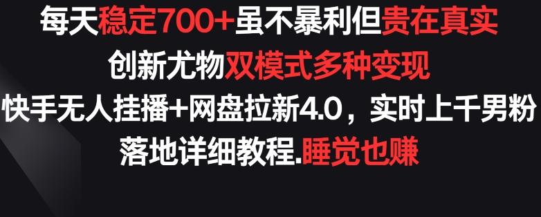 每天稳定700+，收益不高但贵在真实，创新尤物双模式多渠种变现，快手无人挂播+网盘拉新4.0【揭秘】-E网资源