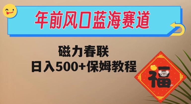 年前风口蓝海赛道，磁力春联，日入500+保姆教程-E网资源