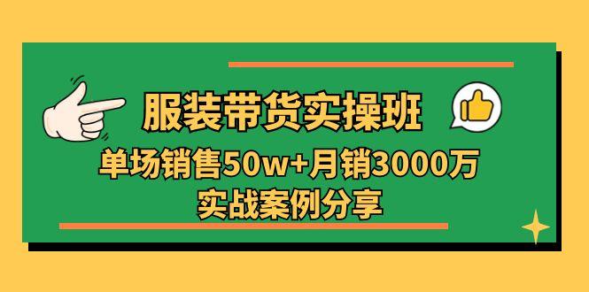 服装带货实操培训班：单场销售50w+月销3000万实战案例分享(27节-E网资源