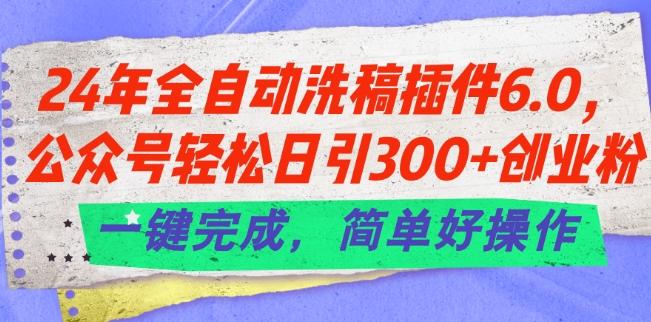 24年全自动洗稿插件6.0.公众号轻松日引300+创业粉，一键完成，简单好操作【揭秘】-E网资源