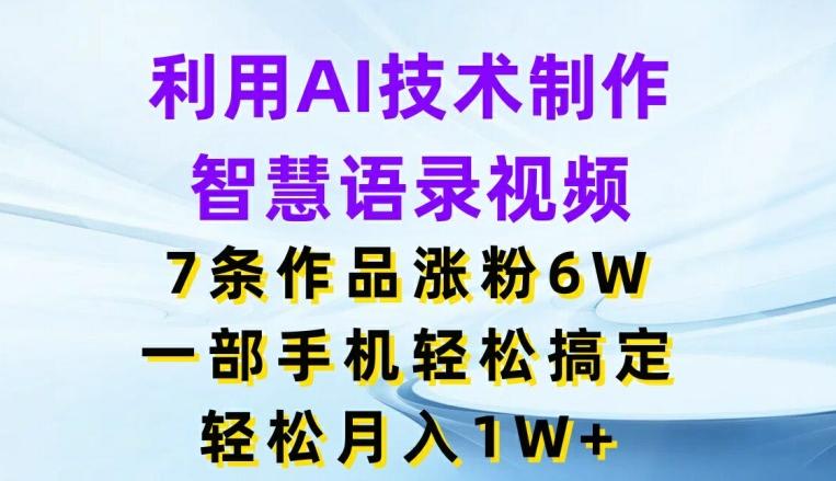 利用AI技术制作智慧语录视频，7条作品涨粉6W，一部手机轻松搞定，轻松月入1W+-E网资源